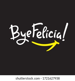 Bye Felicia - simple inspire and motivational quote. Hand drawn beautiful lettering. Youth slang. Print for inspirational poster, t-shirt, bag, cups, card, flyer, sticker, badge. Cute and funny vector