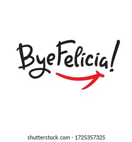 Bye Felicia - simple inspire and motivational quote. Hand drawn beautiful lettering. Youth slang. Print for inspirational poster, t-shirt, bag, cups, card, flyer, sticker, badge. Cute and funny vector