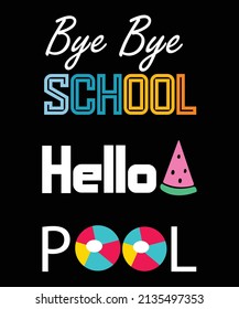 BYE BYE SCHOOL HELLO POOL. SUMMER  TIME PARTY T-SHIRT DESIGN. 