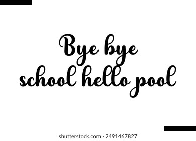 Bye bye school hello pool travel typography text saying