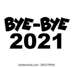 Bye-Bye, 2021! Calligraphy illustration with brush pen to New Year! Handwriting. It can be used for card, mug, brochures, poster, t-shirts, phone case etc. 