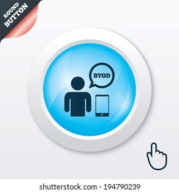 BYOD sign icon. Bring your own device symbol. User with smartphone and speech bubble. Blue shiny button. Modern UI website button with hand cursor pointer. Vector