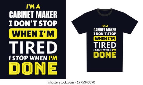 Cabinet maker T Shirt Design. I 'm a Cabinet maker I Don't Stop When I'm Tired, I Stop When I'm Done