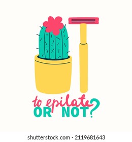 Cactus and razor. Lettering to epilate or not. Vector illustration for design, concept of methods and problems of depilation.