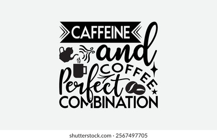 Caffeine And Coffee Perfect Combination - Coffee T-Shirt Design, Handmade Calligraphy Vector Illustration, Graphic Design.