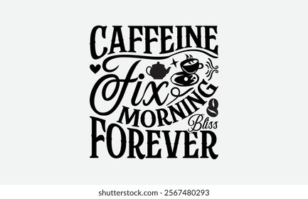 Caffeine Fix Morning Bliss Forever - Coffee T-Shirt Design, Illustration With Hand-Lettering And Decoration Elements, Posters, Cards, Isolated White Background.