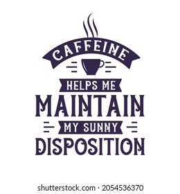 Caffeine helps me maintain my sunny disposition, Coffee quotes lettering design.