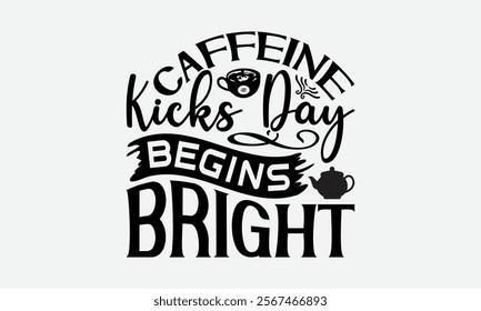 Caffeine Kicks Day Begins Bright - Coffee T-Shirt Design, Hand Drawn Lettering Phrase Isolated On White Background, Bags, Stationary As A Poster.