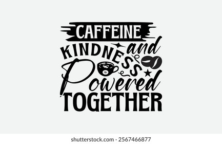 Caffeine And Kindness Powered Together - Coffee T-Shirt Design, Hand Drawn Lettering Phrase Isolated On White Background, Bags, Stationary As A Poster.