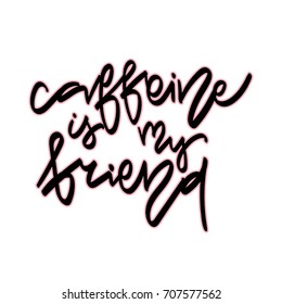 Caffeine is my friend. Hand drawn lettering. Vector quote. Typography design elements for prints, cards, posters, products packaging, branding.