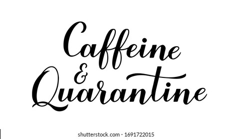 Caffeine and Quarantine calligraphy hand lettering isolated on white background. Coronavirus COVID-19 pandemic typography poster. Vector 