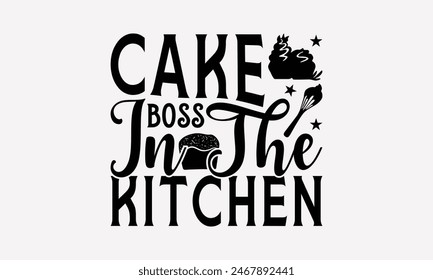 Cake Boss In The Kitchen - Baking T- Shirt Design, Hand Drawn Lettering Phrase White Background, Silhouette Cameo, Cricut, Eps, Files For Cutting, Isolated On White Background.