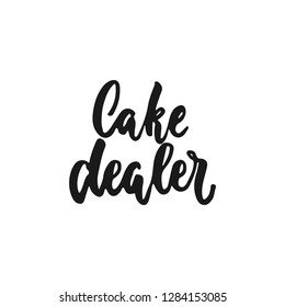 Cake dealer - hand drawn positive lettering phrase about kitchen isolated on the white background. Fun brush ink vector quote for cooking banners, greeting card, poster design