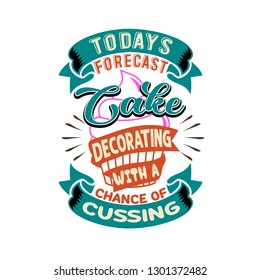 Cake Quote and saying. Today's forecast Cake Decorating with a chance of cussing.