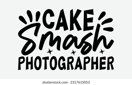 Cake Smash Photographer - Photographer T-Shirt Design, Focus Quotes, Hand Drawn Vintage Hand Lettering, Poster Vector Design Template, EPS 10.