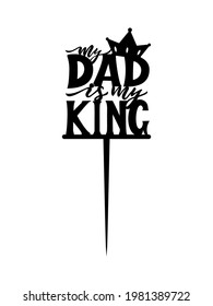 Cake topper Fathers day Motivational quote My dad is my king. Laser cut file, for cutting machines. Vector illustration. Decor for cupcake, sweets