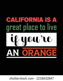 CALIFORNIA IS A GREAT PLACE TO LIVE IF YOU'RE AN ORANGE. COLORFUL TYPOGRAPHY T-SHIRT DESIGN 