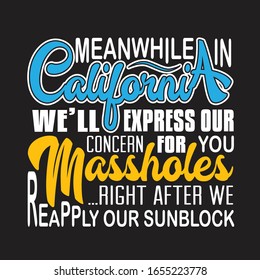 California Quotes and Slogan good for T-Shirt. Meanwhile in California We'll Express Our Concern for You Mass holes Right After We Reapply Our Sunblock.