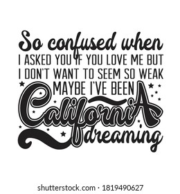 California Quotes and Slogan good for T-Shirt. So Confused when I Asked You If You Love Me But I Don't want to Seem So Weak Maybe I've Been California Dreaming.
