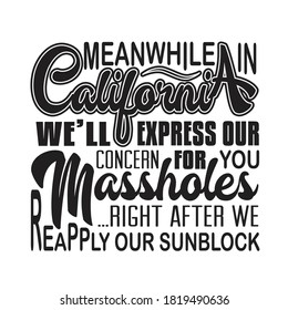 California Quotes and Slogan good for T-Shirt. Meanwhile in California We'll Express Our Concern for You Mass holes Right After We Reapply Our Sunblock.