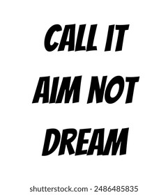 call it aim not dream Inspirational and motivational quotes, typography, fashion, art, designs: for prints, posters, cards, t shirt, coffee mug hoodies etc.