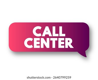 Call Center is a managed capability that can be centralised or remote that is used for receiving or transmitting a large volume of enquiries by telephone, text concept message bubble