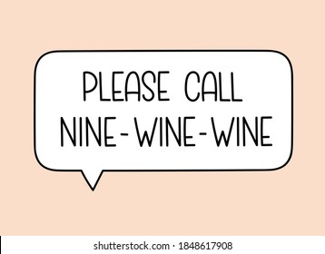 Call nine wine wine inscription. Handwritten lettering illustration. Black vector text in speech bubble. Simple outline marker style. Imitation of conversation.