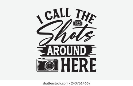 I Call The Shots Around Here - Photographer T shirt Design, Hand drawn lettering phrase, Cutting and Silhouette, for prints on bags, cups, card, posters.