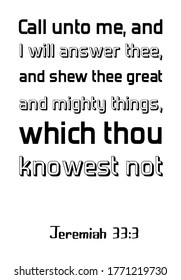  Call unto me, and I will answer thee, and shew thee great and mighty things, which thou knowest not. Bible verse, quote