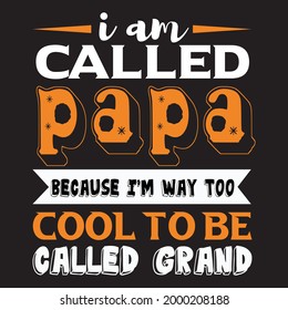 
I am called papa because i'm way too cool to be called grand for t-shirt and others