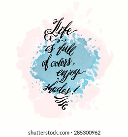 Calligraphic hand drawn watercolor lettering vector poster."Life is full of colors, enjoy shades" inscription phrase, inspiration for poster, banner, postcard, motivator or part of your design.