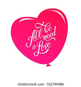 Calligraphic Lettering All We Need is Love. Inscription by a pink big balloon in the form of heart.