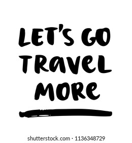The calligraphic quote: Let's go travel more, handwritten of black ink on a white background. It can be used for phone case, poster, t-shirt, mug etc.