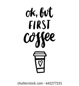 The calligraphic quote "Ok, but first coffee" with coffee cup handwritten of black ink on a white background. It can be used for menu, phone case, poster, t-shirt, etc.