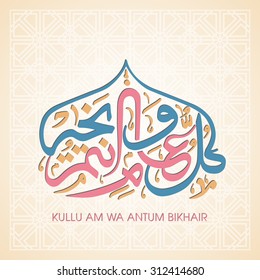 Calligraphy of Arabic text of "May you be well every year(Kullu-Am-Wa-Antum-Bikhair)" for the celebration of Muslim community festival.