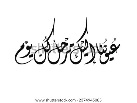 calligraphy art in Arabic. TRANSLATING: Our Eyes Goes for you everyday.
