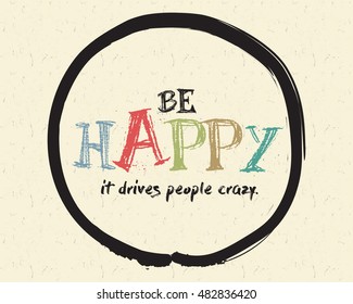 Calligraphy: Be happy. It drives people crazy. Inspirational motivational quote. Meditation theme