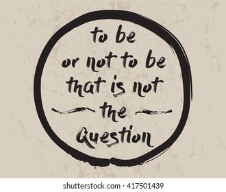 Calligraphy: To be or not to be that is not the question. Inspirational motivational quote. Meditation theme.