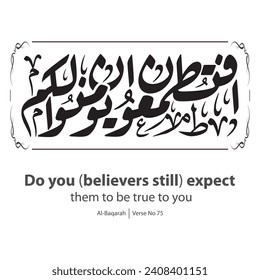 Calligraphy of believe, English Translated as, Do you believers still expect them to be true to you, Verse No 75 from Al-Baqarah