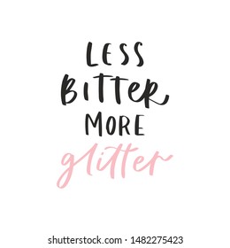 Calligraphy handwritten quote - less bitter more glitter. Motivation lettering. Feminist slogan, phrase or inscription. Modern illustration for t-shirt, sweatshirt, print, card, poster, apparel design