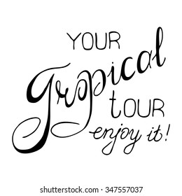 Calligraphy inscription 'Your  tropical tour. Enjoy it!'. Vector Letterhead inscription Hand drawn lettering. Can be used as the flyer, poster or banner and etc., for your design projects.