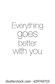 Calligraphy Inspirational quote about Love. Love Quote. Everything goes better with you.