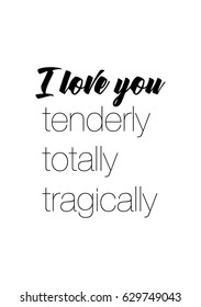 Calligraphy Inspirational quote about Love. Love Quote. I love you tenderly, totally, tragically.