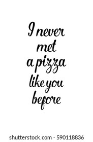 Calligraphy Inspirational quote about Pizza. Pizza Quote. I never met a pizza like you before.