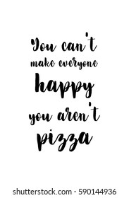 Calligraphy Inspirational quote about Pizza. Pizza Quote. You can't make everyone happy you are not pizza.