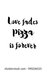 Calligraphy Inspirational quote about Pizza. Pizza Quote. Love fades pizza is forever.