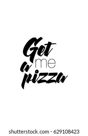 Calligraphy Inspirational quote about Pizza. Pizza Quote. Get me a pizza.