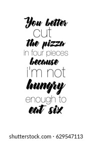 Calligraphy Inspirational quote about Pizza. Pizza Quote. You better cut the pizza in four pieces, because i'm not hungry, enough to eat six.