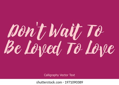 Calligraphy Inspirational quote .Love Quote-Don't Wait To Be Loved To Love 