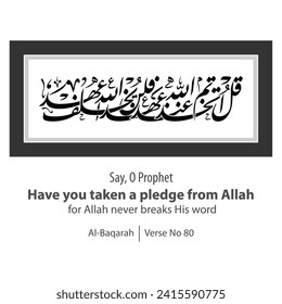 Calligraphy pledge, English Translated as, Say, O Prophet Have you taken a pledge from Allah for Allah never breaks His word, Verse No 80 from Al-Baqarah